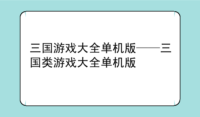 三国游戏大全单机版——三国类游戏大全单机版
