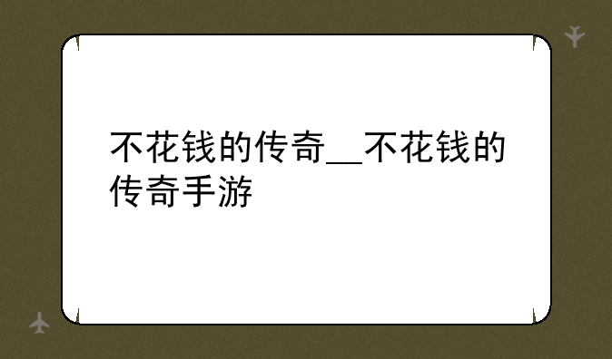 不花钱的传奇__不花钱的传奇手游