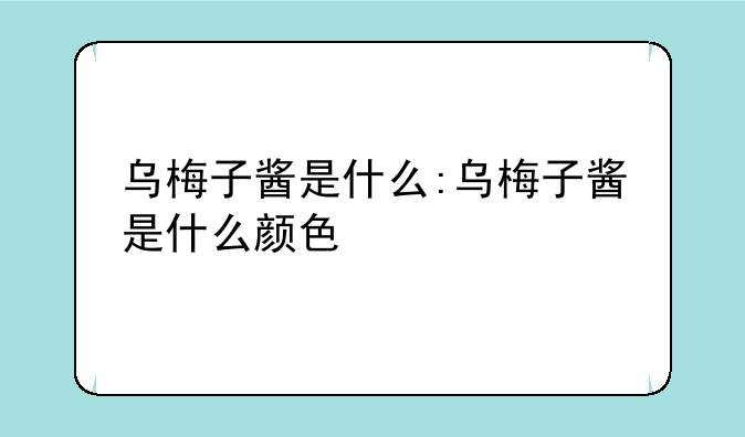 乌梅子酱是什么:乌梅子酱是什么颜色