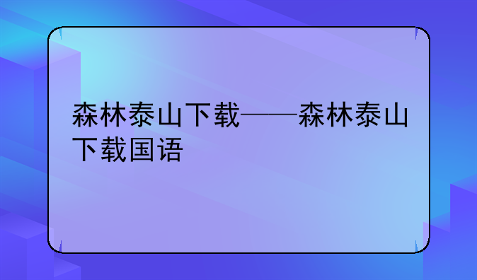 森林泰山下载——森林泰山下载国语