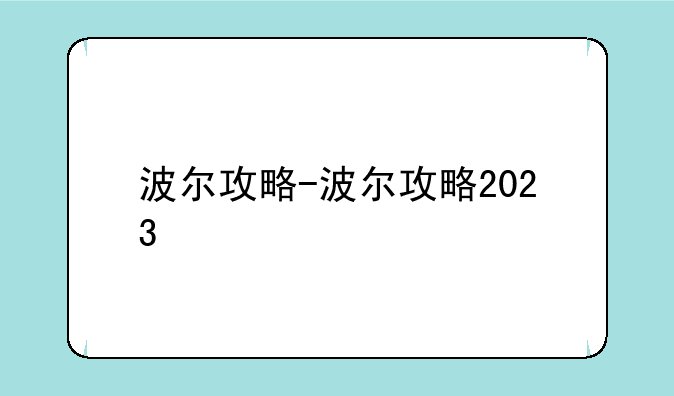 波尔攻略-波尔攻略2023