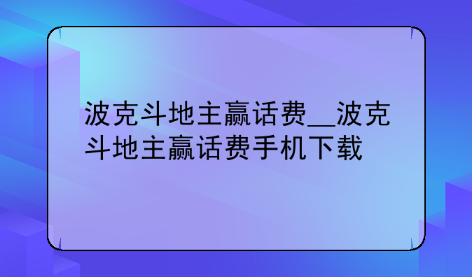 波克斗地主赢话费__波克斗地主赢话费手机下载