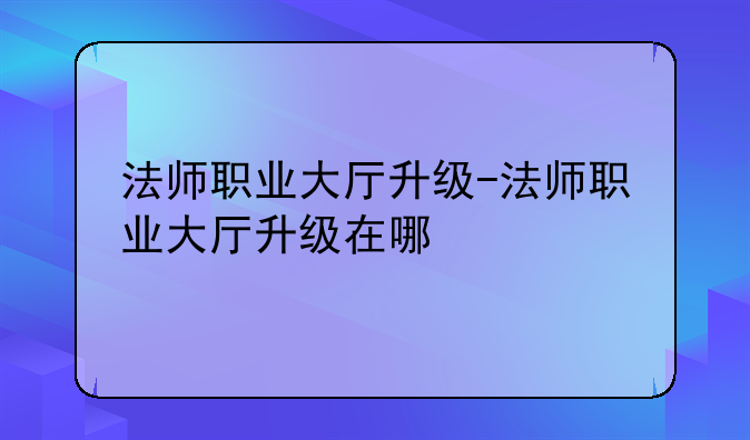 法师职业大厅升级-法师职业大厅升级在哪