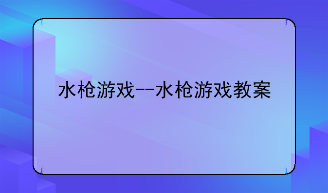 水枪游戏--水枪游戏教案