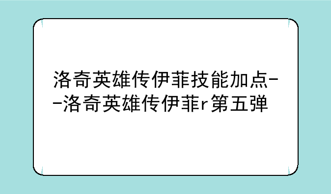 洛奇英雄传伊菲技能加点--洛奇英雄传伊菲r第五弹