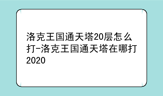 洛克王国通天塔20层怎么打-洛克王国通天塔在哪打2020