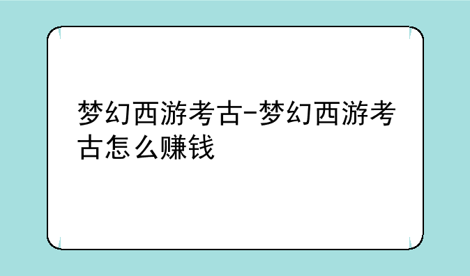 梦幻西游考古-梦幻西游考古怎么赚钱