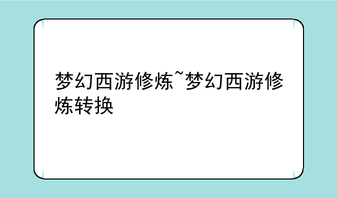 梦幻西游修炼~梦幻西游修炼转换