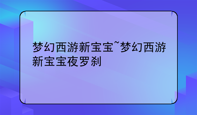 梦幻西游新宝宝~梦幻西游新宝宝夜罗刹