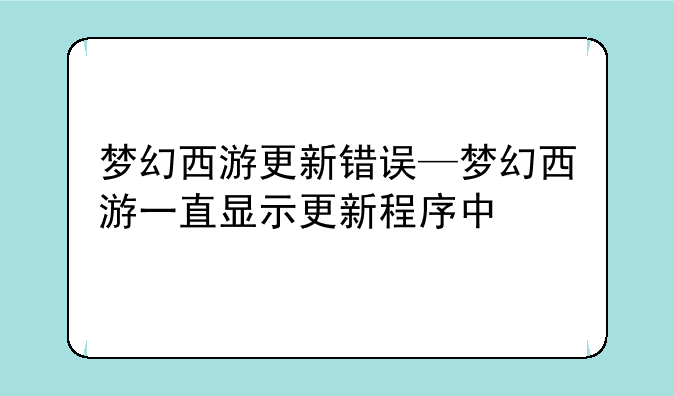 梦幻西游更新错误—梦幻西游一直显示更新程序中