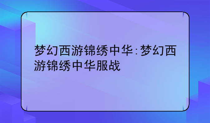梦幻西游锦绣中华:梦幻西游锦绣中华服战
