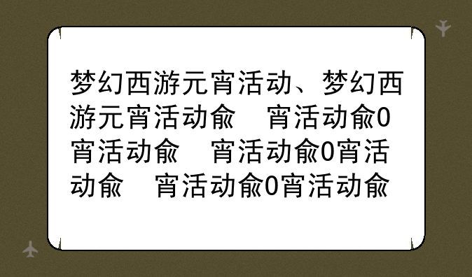 梦幻西游元宵活动、梦幻西游元宵活动几点开始