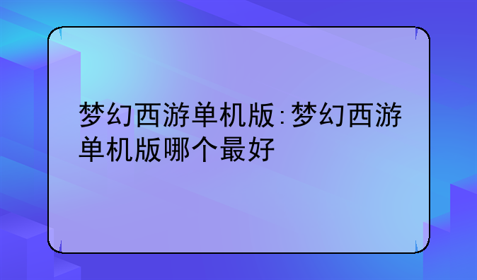 梦幻西游单机版:梦幻西游单机版哪个最好