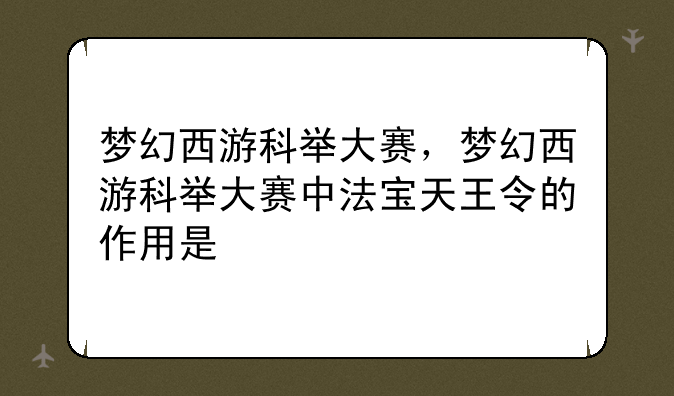 梦幻西游科举大赛，梦幻西游科举大赛中法宝天王令的作用是