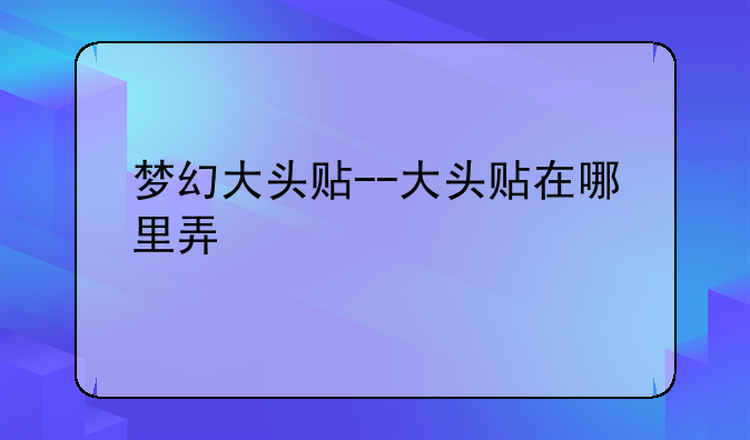 梦幻大头贴--大头贴在哪里弄