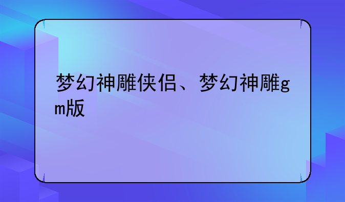 梦幻神雕侠侣、梦幻神雕gm版
