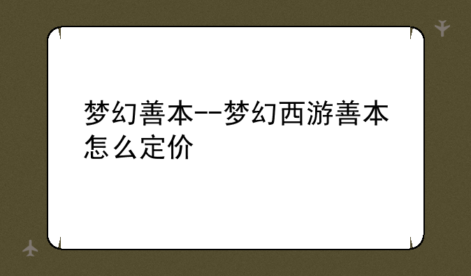 梦幻善本--梦幻西游善本怎么定价