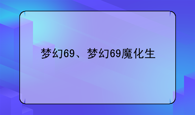梦幻69、梦幻69魔化生