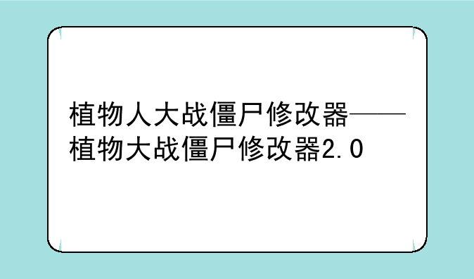 植物人大战僵尸修改器——植物大战僵尸修改器2.0