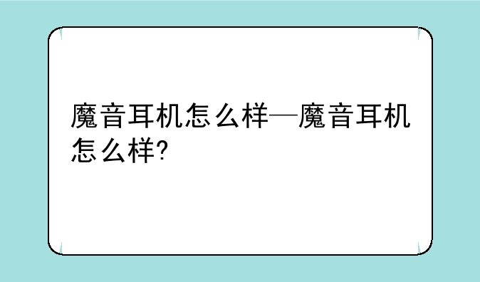 魔音耳机怎么样—魔音耳机怎么样?