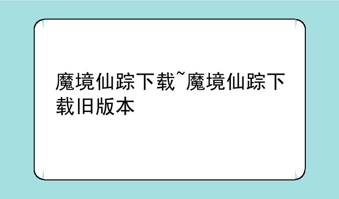 魔境仙踪下载~魔境仙踪下载旧版本