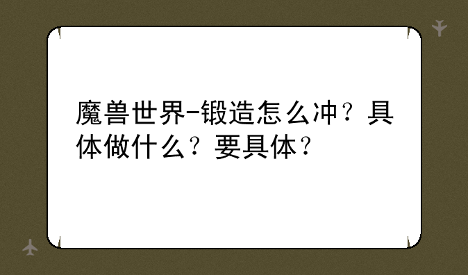 魔兽世界-锻造怎么冲？具体做什么？要具体？