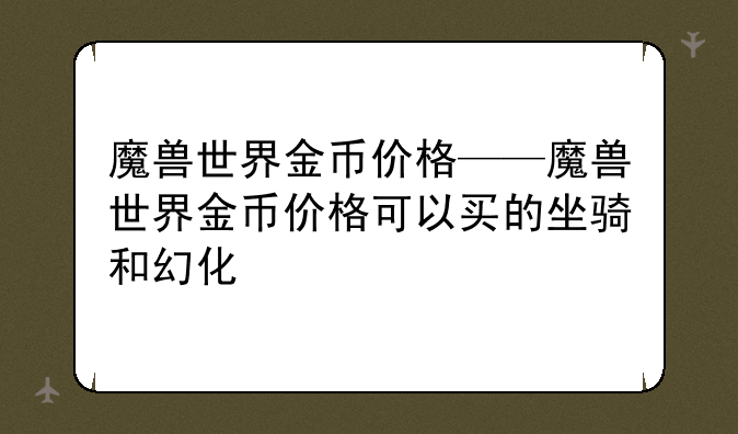 魔兽世界金币价格——魔兽世界金币价格可以买的坐骑和幻化
