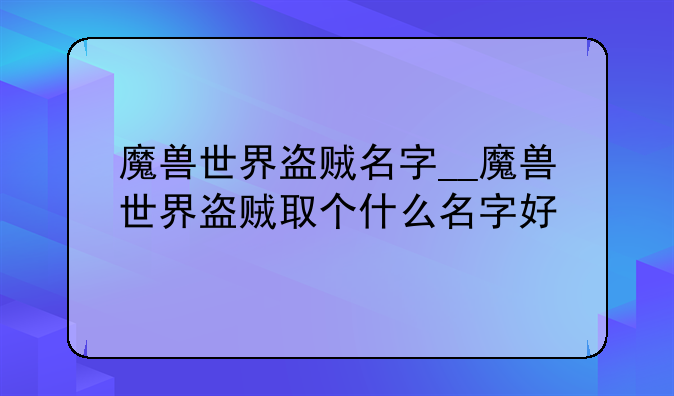 魔兽世界盗贼名字__魔兽世界盗贼取个什么名字好