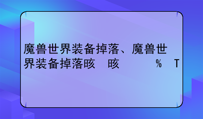 魔兽世界装备掉落、魔兽世界装备掉落显示