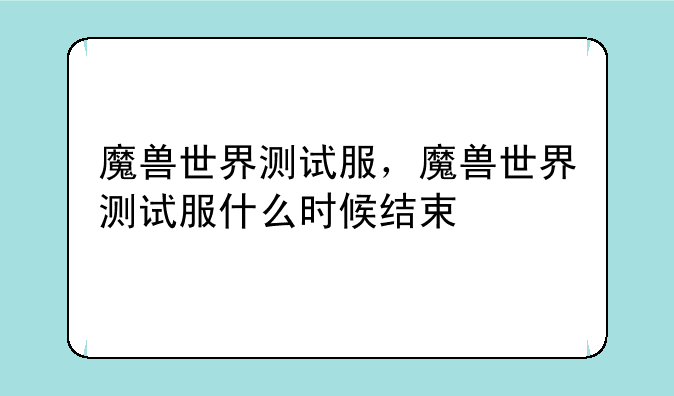 魔兽世界测试服，魔兽世界测试服什么时候结束