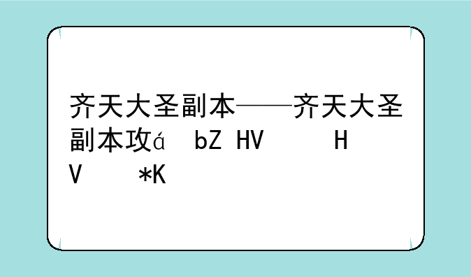 齐天大圣副本——齐天大圣副本攻略大全最新
