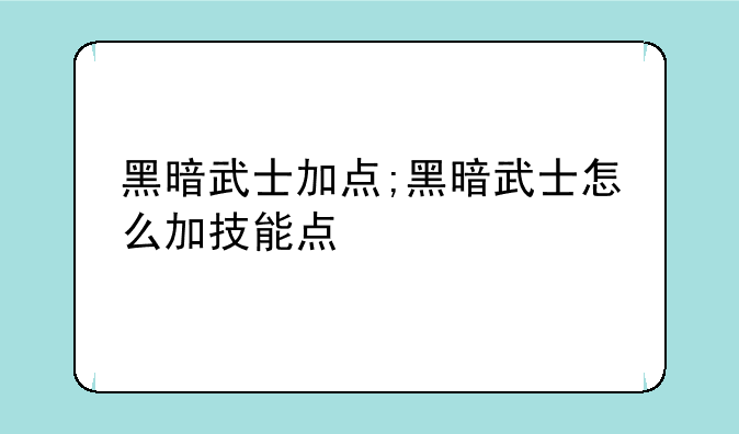 黑暗武士加点;黑暗武士怎么加技能点