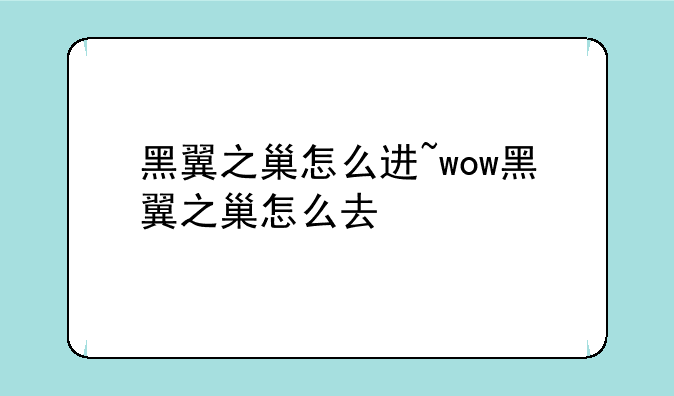 黑翼之巢怎么进~wow黑翼之巢怎么去