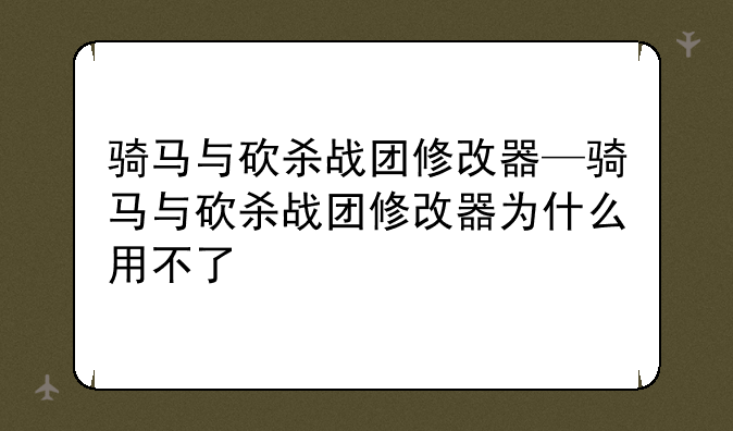 骑马与砍杀战团修改器—骑马与砍杀战团修改器为什么用不了