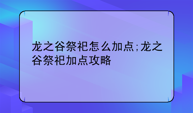 龙之谷祭祀怎么加点;龙之谷祭祀加点攻略