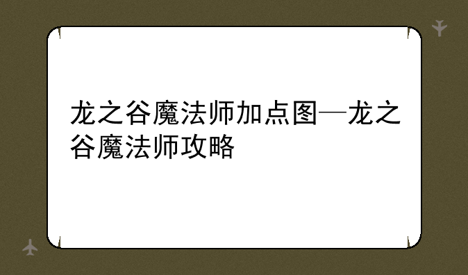 龙之谷魔法师加点图—龙之谷魔法师攻略