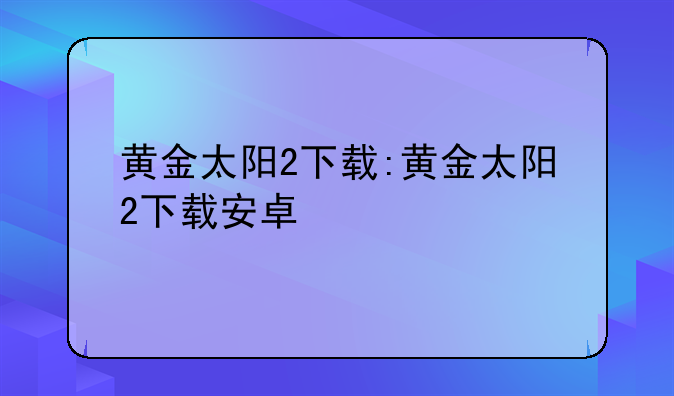 黄金太阳2下载:黄金太阳2下载安卓
