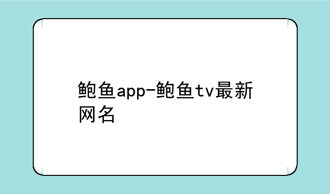 鲍鱼app-鲍鱼tv最新网名