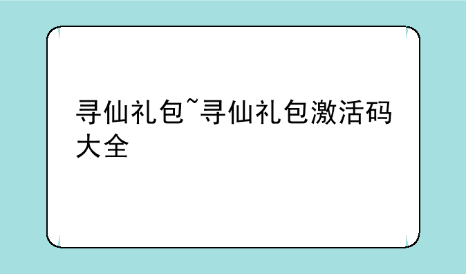 寻仙礼包~寻仙礼包激活码大全