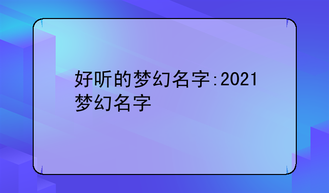 好听的梦幻名字:2021梦幻名字