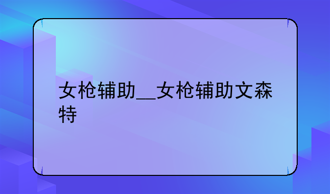 女枪辅助__女枪辅助文森特
