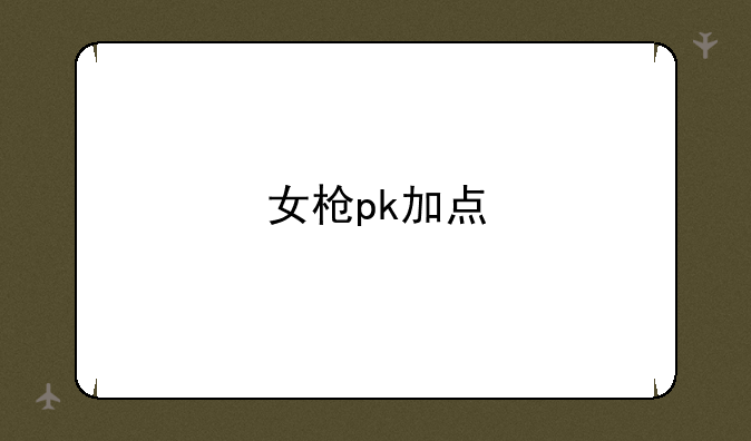 女枪pk加点