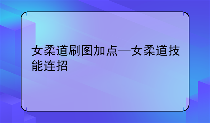 女柔道刷图加点—女柔道技能连招