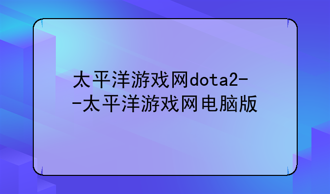 太平洋游戏网dota2--太平洋游戏网电脑版