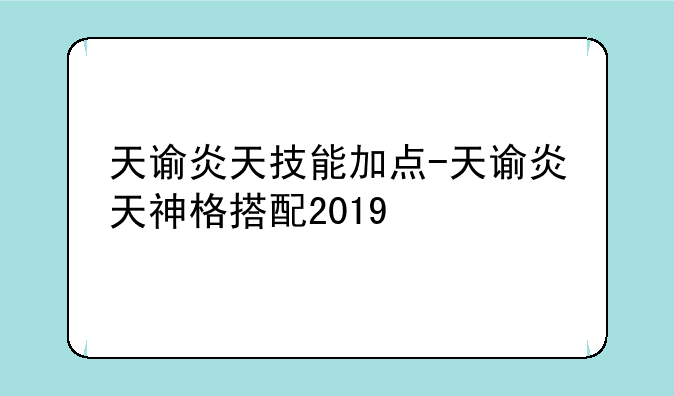 天谕炎天技能加点-天谕炎天神格搭配2019