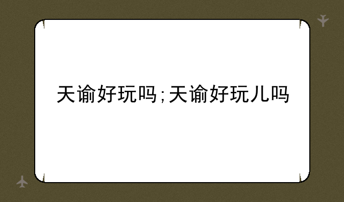 天谕好玩吗;天谕好玩儿吗