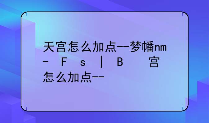 天宫怎么加点--梦幻西游新区天宫怎么加点