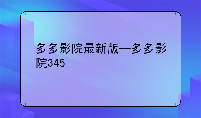 多多影院最新版--多多影院345