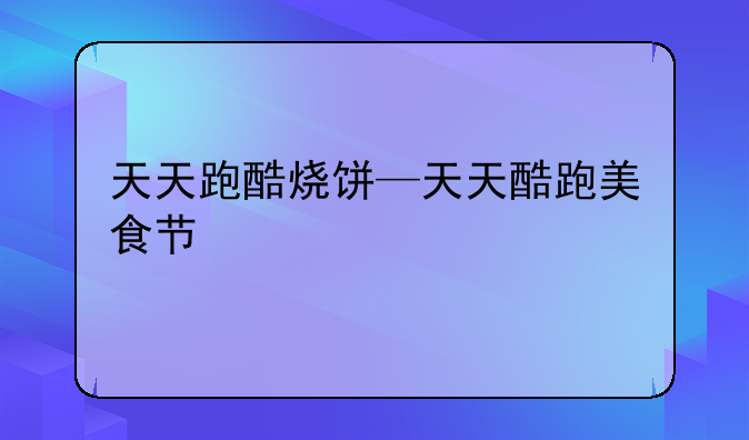 天天跑酷烧饼—天天酷跑美食节