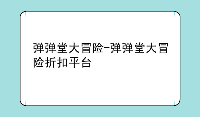 弹弹堂大冒险-弹弹堂大冒险折扣平台